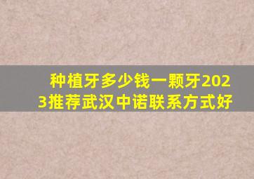 种植牙多少钱一颗牙2023推荐武汉中诺联系方式好