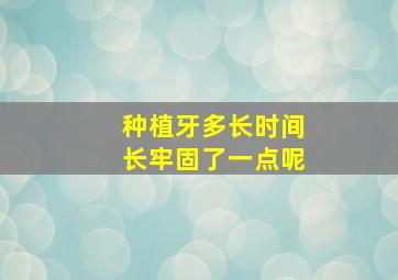 种植牙多长时间长牢固了一点呢