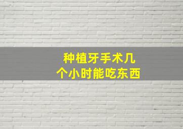 种植牙手术几个小时能吃东西