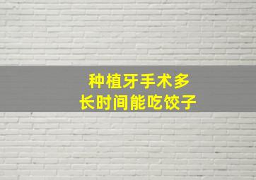 种植牙手术多长时间能吃饺子