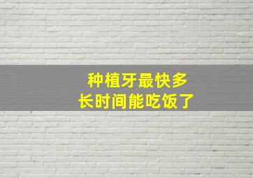 种植牙最快多长时间能吃饭了