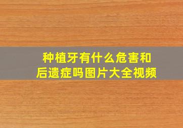 种植牙有什么危害和后遗症吗图片大全视频