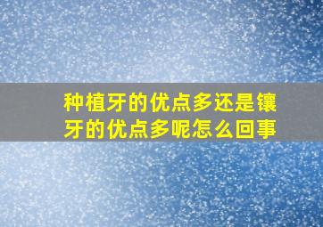 种植牙的优点多还是镶牙的优点多呢怎么回事