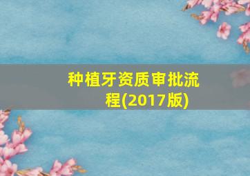 种植牙资质审批流程(2017版)