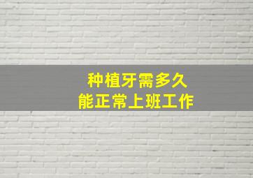 种植牙需多久能正常上班工作