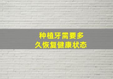 种植牙需要多久恢复健康状态