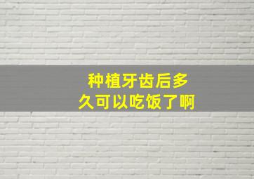 种植牙齿后多久可以吃饭了啊