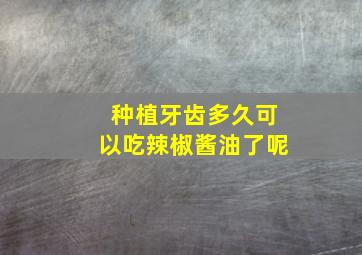 种植牙齿多久可以吃辣椒酱油了呢