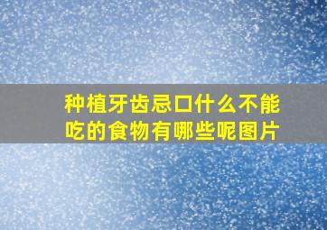 种植牙齿忌口什么不能吃的食物有哪些呢图片