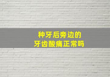 种牙后旁边的牙齿酸痛正常吗