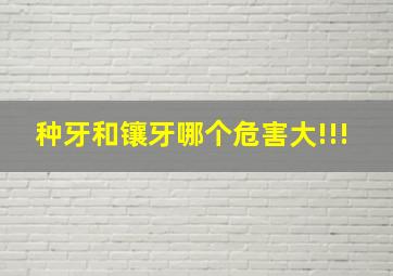 种牙和镶牙哪个危害大!!!