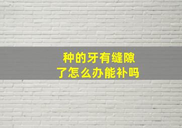 种的牙有缝隙了怎么办能补吗