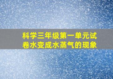 科学三年级第一单元试卷水变成水蒸气的现象