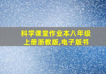 科学课堂作业本八年级上册浙教版,电子版书