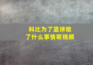 科比为了篮球做了什么事情呢视频