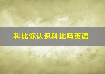 科比你认识科比吗英语