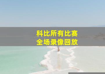 科比所有比赛全场录像回放