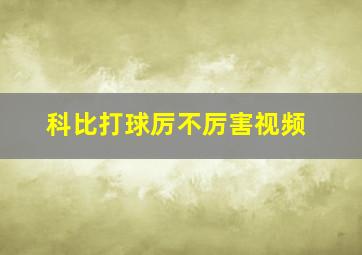 科比打球厉不厉害视频