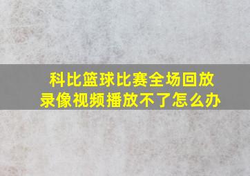 科比篮球比赛全场回放录像视频播放不了怎么办