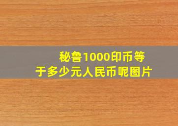 秘鲁1000印币等于多少元人民币呢图片