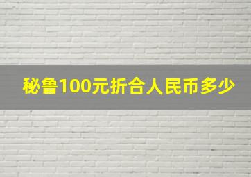 秘鲁100元折合人民币多少