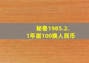 秘鲁1985.2.1年版100换人民币