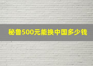 秘鲁500元能换中国多少钱