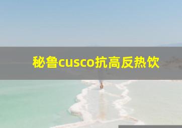 秘鲁cusco抗高反热饮