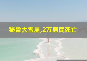 秘鲁大雪崩,2万居民死亡