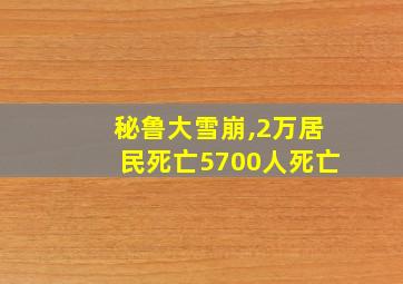 秘鲁大雪崩,2万居民死亡5700人死亡