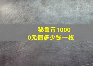 秘鲁币10000元值多少钱一枚