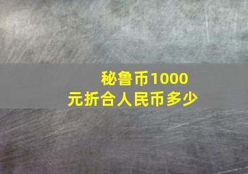 秘鲁币1000元折合人民币多少