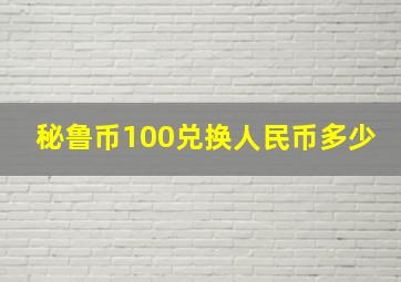 秘鲁币100兑换人民币多少