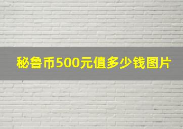 秘鲁币500元值多少钱图片