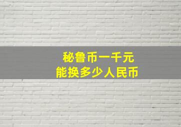 秘鲁币一千元能换多少人民币