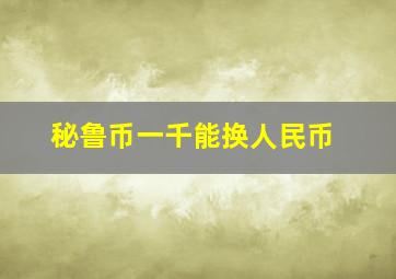 秘鲁币一千能换人民币