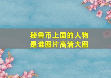 秘鲁币上面的人物是谁图片高清大图