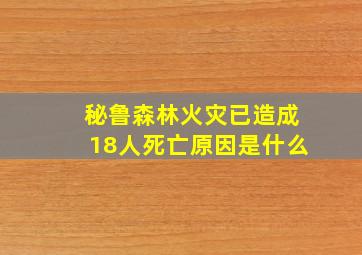 秘鲁森林火灾已造成18人死亡原因是什么