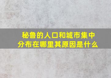 秘鲁的人口和城市集中分布在哪里其原因是什么