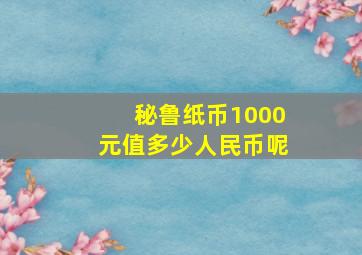 秘鲁纸币1000元值多少人民币呢