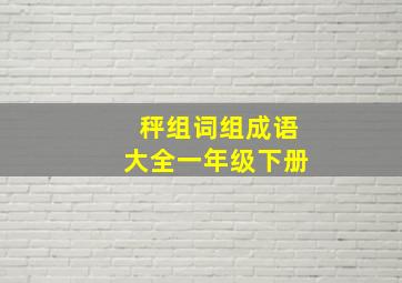 秤组词组成语大全一年级下册