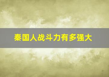 秦国人战斗力有多强大