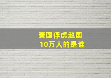 秦国俘虏赵国10万人的是谁