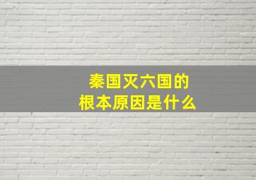 秦国灭六国的根本原因是什么