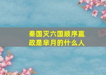 秦国灭六国顺序嬴政是芈月的什么人