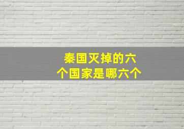 秦国灭掉的六个国家是哪六个