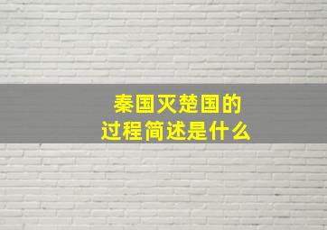 秦国灭楚国的过程简述是什么