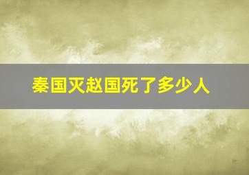 秦国灭赵国死了多少人