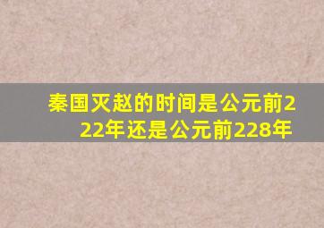 秦国灭赵的时间是公元前222年还是公元前228年