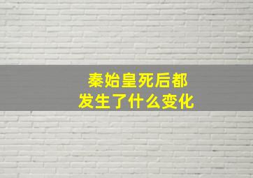 秦始皇死后都发生了什么变化